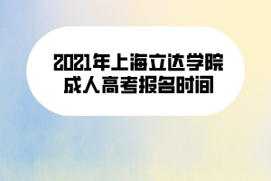 2021年上海立达学院成人高考报名时间