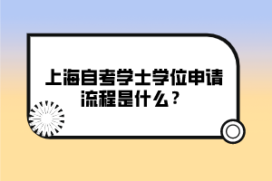 上海自考学士学位申请流程是什么？