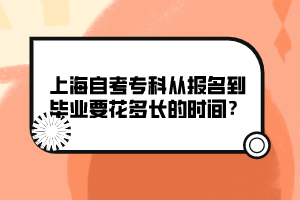 上海自考专科从报名到毕业要花多长的时间？