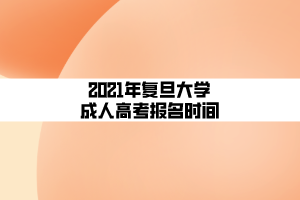 2021年复旦大学成人高考报名时间