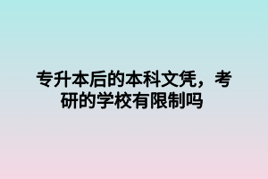 专升本后的本科文凭，考研的学校有限制吗