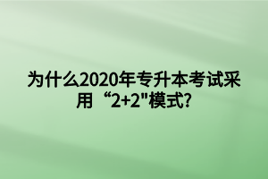 为什么2020年专升本考试采用“2+2_模式_