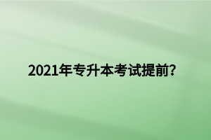 2021年专升本考试提前？