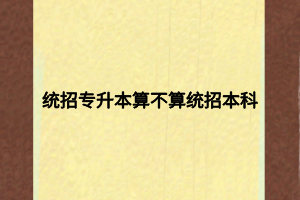 统招专升本算不算统招本科