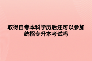 取得自考本科学历后还可以参加统招专升本考试吗