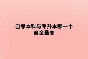 自考本科与专升本哪一个含金量高