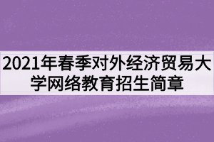 2021年春季对外经济贸易大学网络教育招生简章