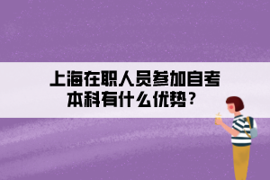 上海在职人员参加自考本科有什么优势？