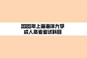 2020年上海海洋大学成人高考考试科目