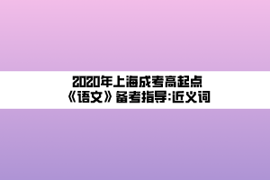 2020年上海成考高起点《语文》备考指导_近义词