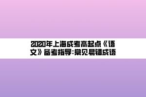 2020年上海成考高起点《语文》备考指导_常见易错成语