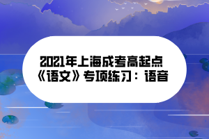 2021年上海成考高起点《语文》专项练习：语音