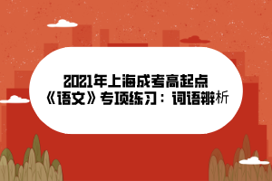 2021年上海成考高起点《语文》专项练习：词语辨析