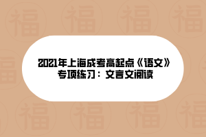 2021年上海成考高起点《语文》专项练习：文言文阅读