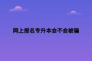 网上报名专升本会不会被骗