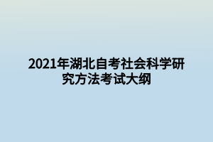 2021年湖北自考社会科学研究方法考试大纲