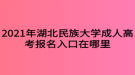 2021年湖北民族大学成人高考报名入口在哪里