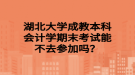 湖北大学成教本科会计学期末考试能不去参加吗？