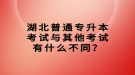 湖北普通专升本考试与其他考试有什么不同？