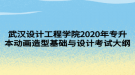 武汉设计工程学院2020年专升本动画造型基础与设计考试大纲