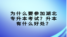 为什么要参加湖北专升本考试？升本有什么好处？