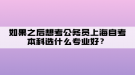 如果之后想考公务员上海自考本科选什么专业好？