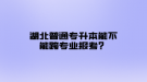 湖北普通专升本能不能跨专业报考？