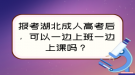 报考湖北成人高考后，可以一边上班一边上课吗？