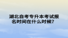 湖北自考专升本考试报名时间在什么时候？