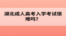 湖北成人高考入学考试很难吗？