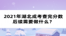 2021年湖北成考查完分数后续需要做什么？