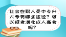 社会在职人员中专升大专有哪些途径？可以报考湖北成人高考吗？