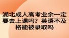 湖北成人高考业余一定要去上课吗？英语不及格能被录取吗