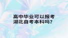 高中毕业可以报考湖北自考本科吗？