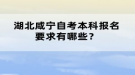 湖北咸宁自考本科报名要求有哪些？