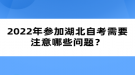 2022年参加湖北自考需要注意哪些问题？