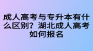 成人高考与专升本有什么区别？湖北成人高考如何报名