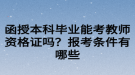 函授本科毕业能考教师资格证吗？报考条件有哪些