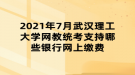 2021年7月武汉理工大学网教统考支持哪些银行网上缴费