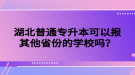 湖北普通专升本可以报其他省份的学校吗？