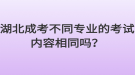 湖北成考不同专业的考试内容相同吗？