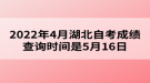 2022年4月湖北自考成绩查询时间是5月16日