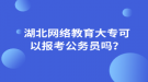 湖北网络教育大专可以报考公务员吗？