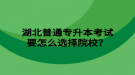 湖北普通专升本考试要怎么选择院校？