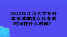 2022年江汉大学专升本考试难度以及考试时间在什么时候？