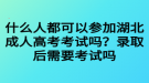 什么人都可以参加湖北成人高考考试吗？录取后需要考试吗