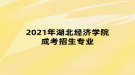 2021年湖北经济学院成考招生专业