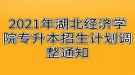 2021年湖北经济学院专升本招生计划调整通知