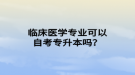 临床医学专业可以自考专升本吗？