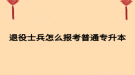 退役士兵怎么报考普通专升本